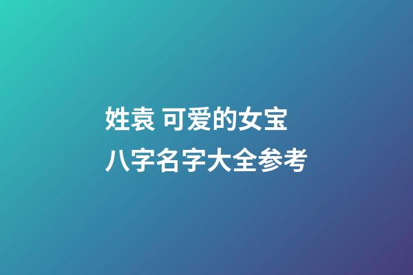 姓袁 可爱的女宝八字名字大全参考